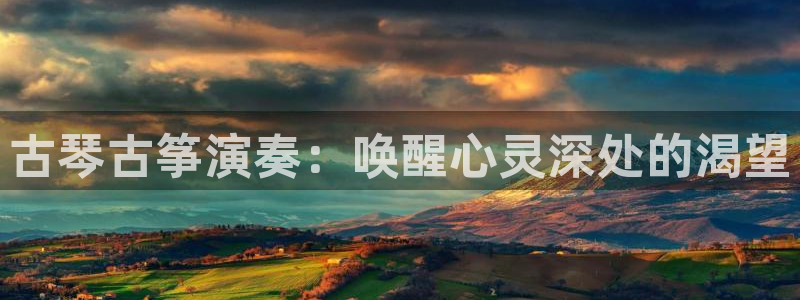 凯发app是干嘛的：古琴古筝演奏：唤醒心灵深处的渴望