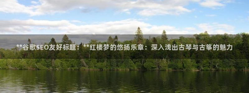 凯发app是干嘛的：**谷歌SEO友好标题：**红楼梦的悠扬