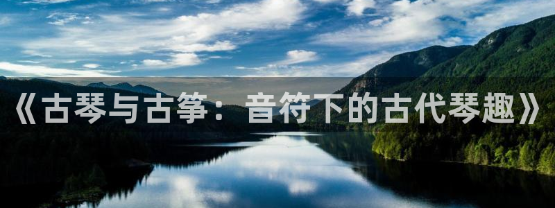凯发k8官网so选来就送38：《古琴与古筝：音符下的古代琴趣